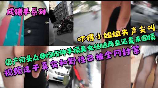 成猪手系列国产街头众目睽睽伸手摸美女丝腿而且还是来回摸